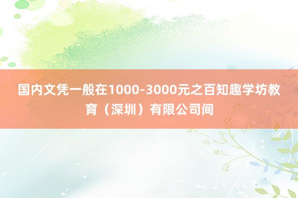 国内文凭一般在1000-3000元之百知趣学坊教育（深圳）有限公司间