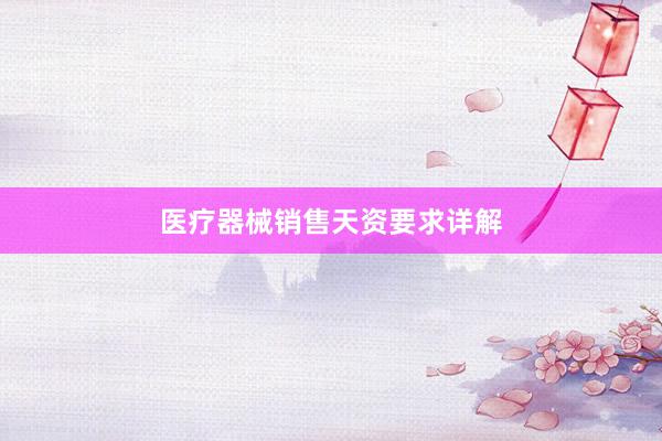 医疗器械销售天资要求详解